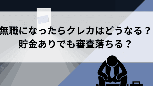 無職になったらクレカはどうなる?貯金ありでも審査落ちる?作り方から対処法まで解説